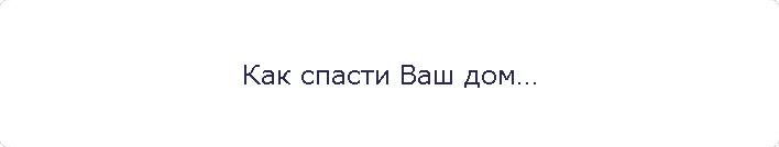 Как спасти Ваш дом…